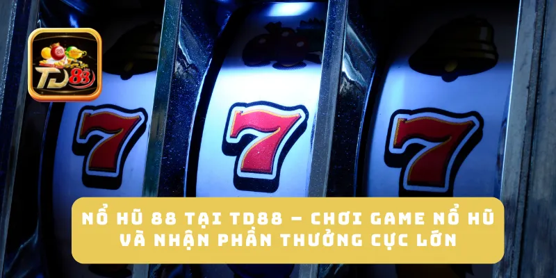 Nổ Hũ 88 Tại TD88 – Chơi Game Nổ Hũ Và Nhận Phần Thưởng Cực Lớn