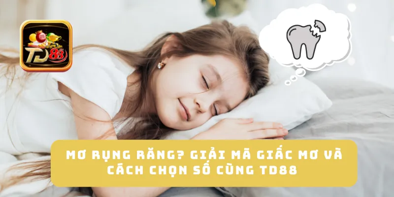 Mơ Rụng Răng? Giải Mã Giấc Mơ Và Cách Chọn Số Cùng TD88