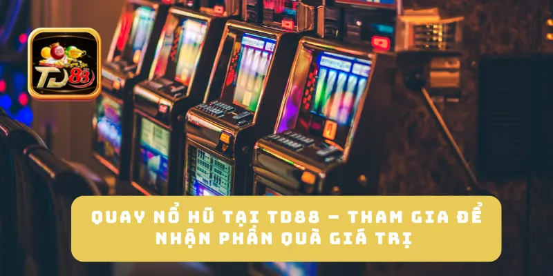 Quay Nổ Hũ Tại TD88 – Tham Gia Để Nhận Phần Quà Giá Trị