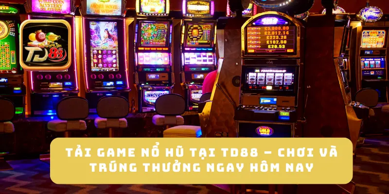 Tải Game Nổ Hũ Tại TD88 – Chơi Và Trúng Thưởng Ngay Hôm Nay